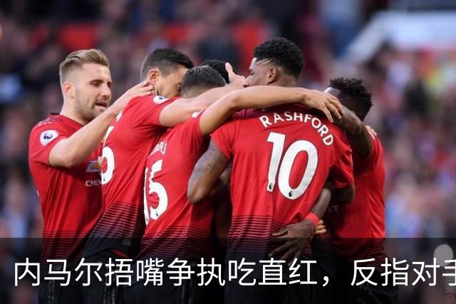 内马尔捂嘴争执吃直红，反指对手滥用反歧视规则