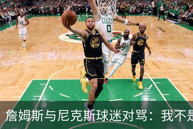詹姆斯与尼克斯球迷对骂：我不是西海岸人，我是俄亥俄人